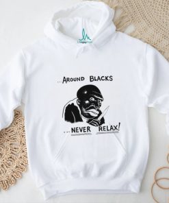 Around Blacks Never Relax Black Man Shirt