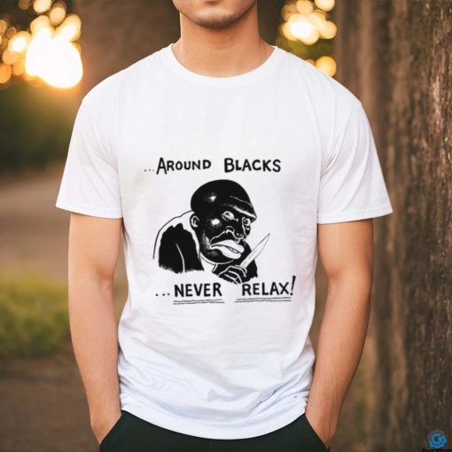 Around Blacks Never Relax Black Man Shirt