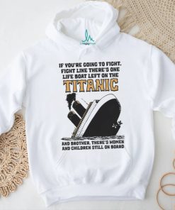Awesome If You’re Going To Fight, Fight Like There’s One Life Boat Left On The Titanic, And Brother There’s Women And Children Still On Board Shirt