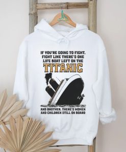 Awesome If You’re Going To Fight, Fight Like There’s One Life Boat Left On The Titanic, And Brother There’s Women And Children Still On Board Shirt