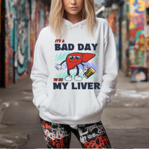 Bad day to be my liver shirt