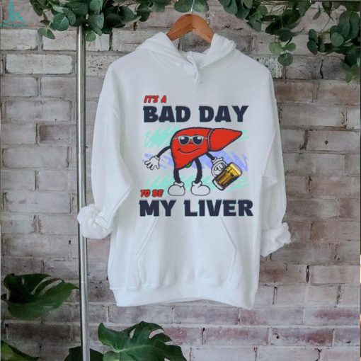 Bad day to be my liver shirt