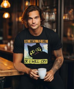 Be Nice To Me Or I Will Cry shirt