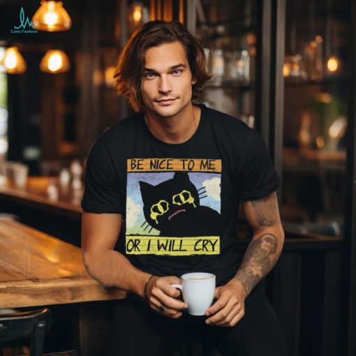 Be Nice To Me Or I Will Cry shirt