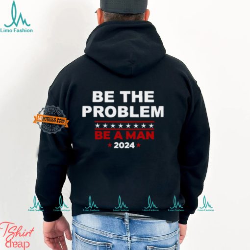 Be The Problem Be A Man 2024 T Shirt