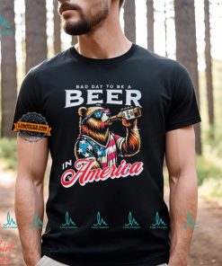 Bear bad day to be a beer in America shirt