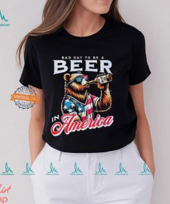 Bear bad day to be a beer in America shirt