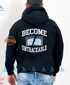 Become Untrackable T Shirt, hoodie, sweater, long sleeve and tank top Become Untrackable T Shirt