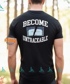 Become Untrackable T Shirt, hoodie, sweater, long sleeve and tank top Become Untrackable T Shirt