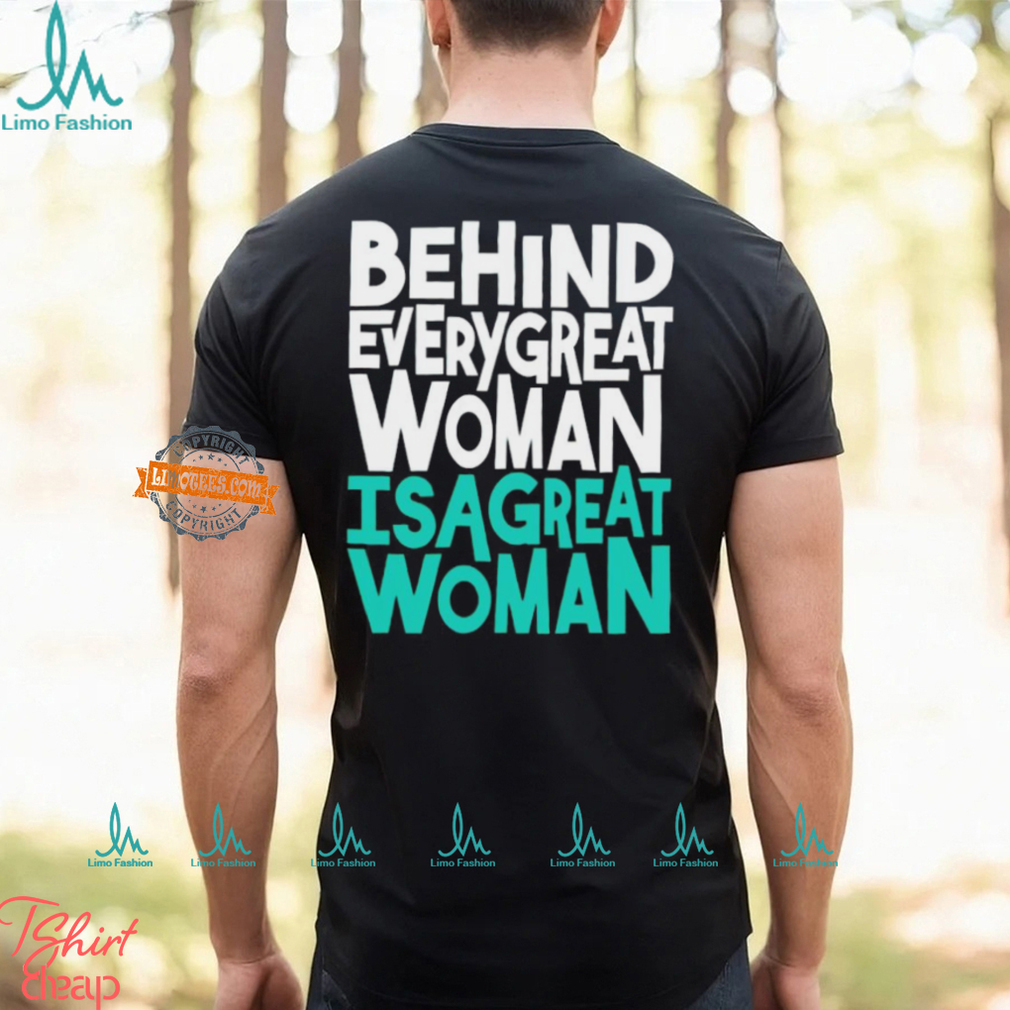 Behind every great woman is a great woman shirt Behind every great woman is a great woman shirt