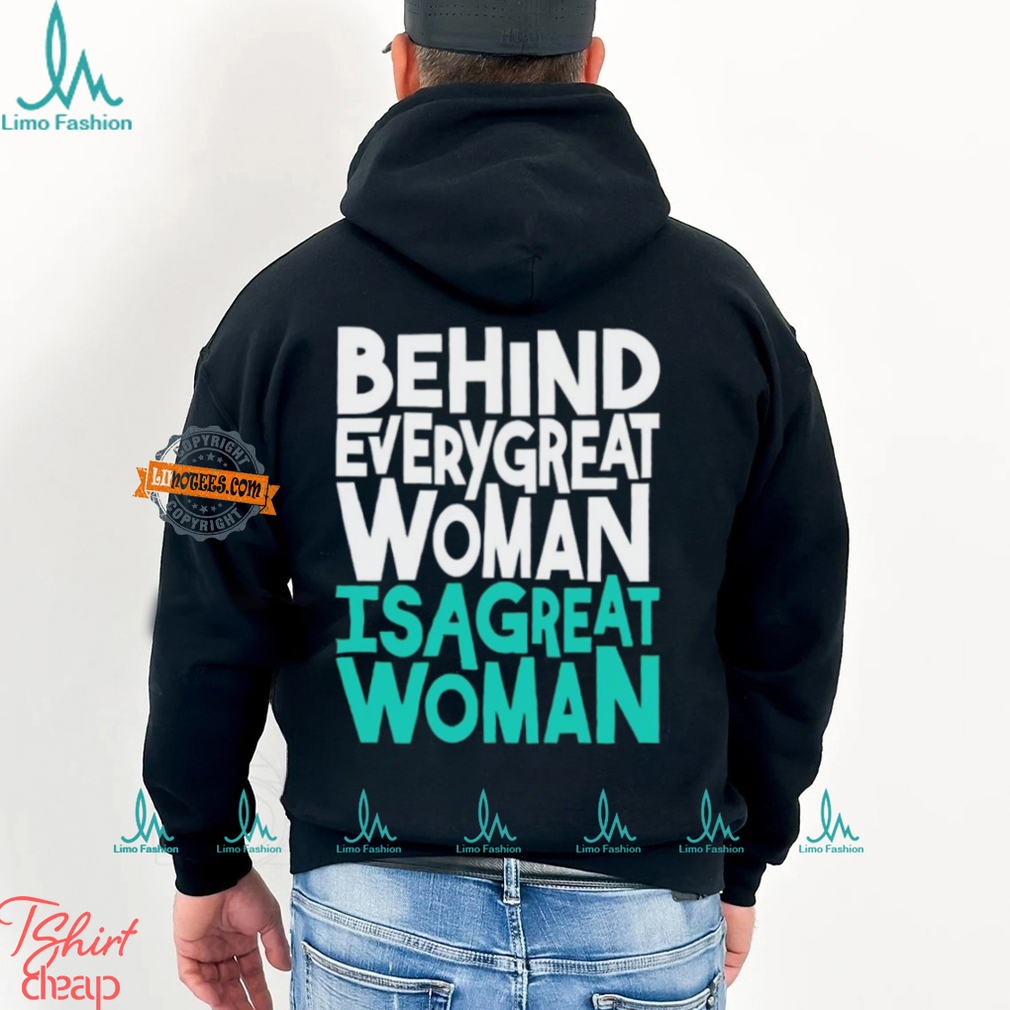 Behind every great woman is a great woman shirt Behind every great woman is a great woman shirt
