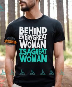 Behind every great woman is a great woman shirt