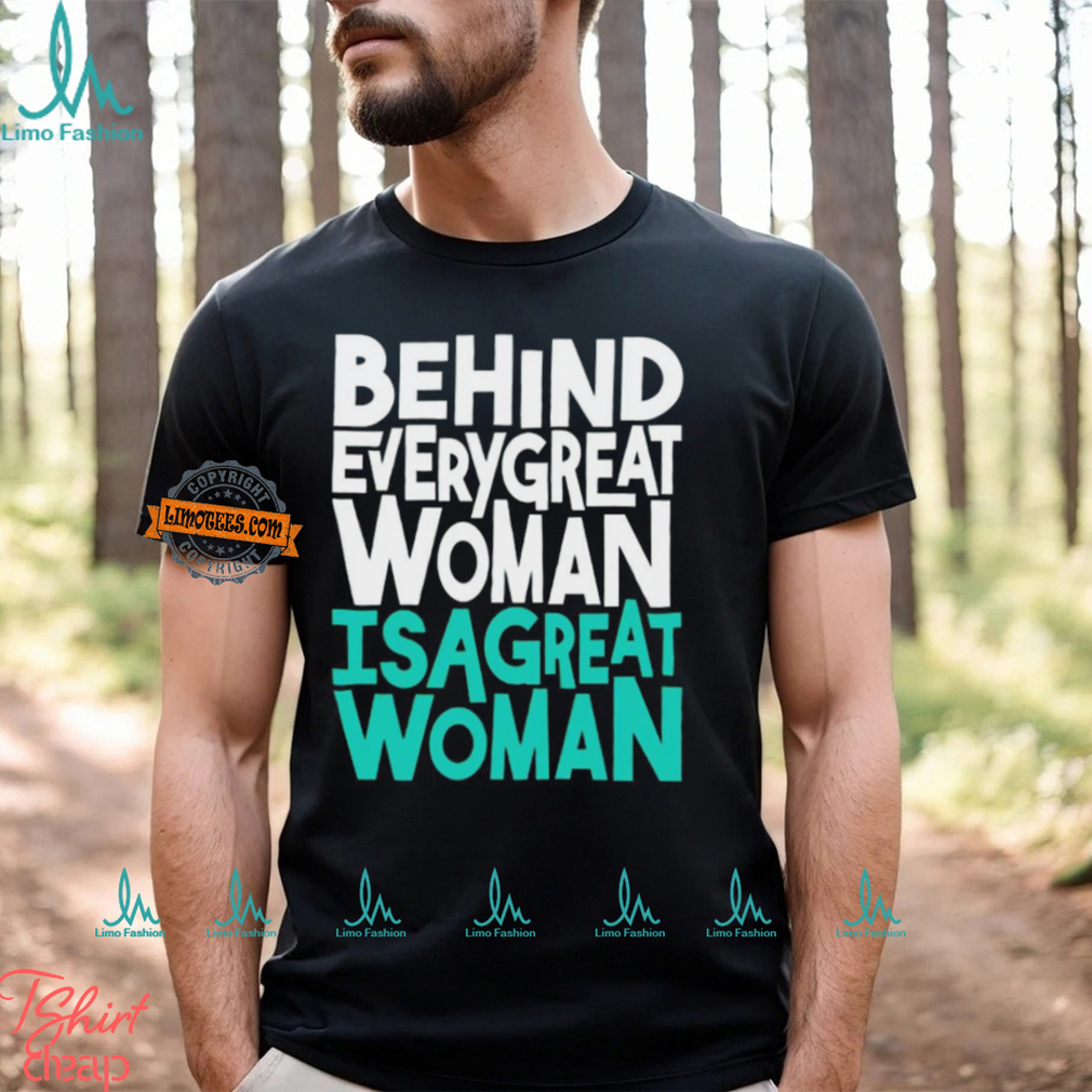 Behind every great woman is a great woman shirt Behind every great woman is a great woman shirt