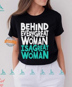 Behind every great woman is a great woman shirt