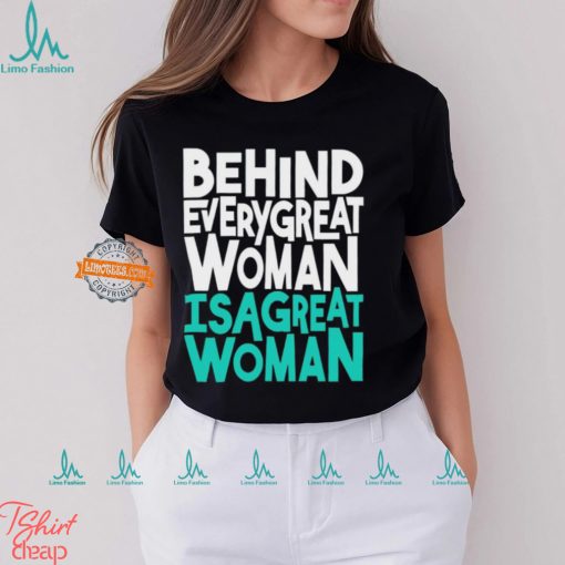 Behind every great woman is a great woman shirt