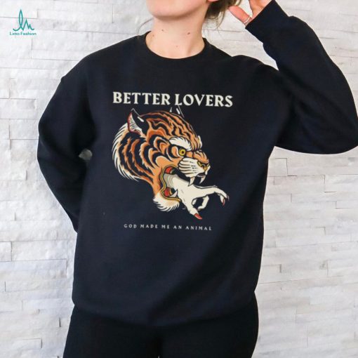 Better Lovers Tiger Hand God Made Me An Animal Shirt