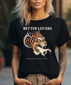 Better Lovers Tiger Hand God Made Me An Animal Shirt
