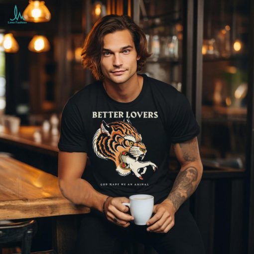 Better Lovers Tiger Hand God Made Me An Animal Shirt