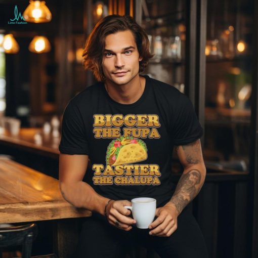 Bigger The Fupa Tastier The Chalupa Ladies Boyfriend Shirt