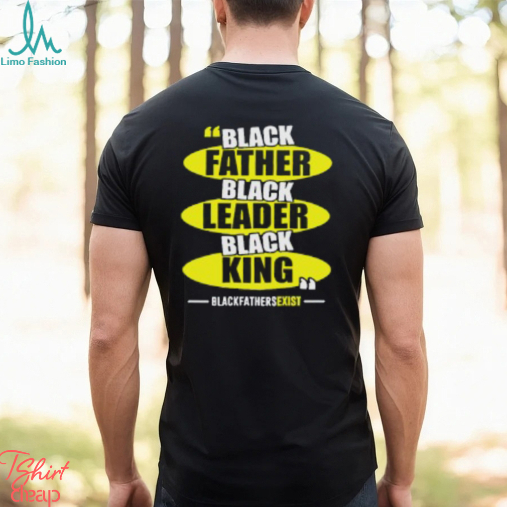 Black Leader Black King Black Fathers Exist T Shirt Black Leader Black King Black Fathers Exist T Shirt