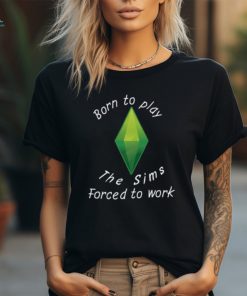 Born To Play The Sims Forced To Work Shirt, hoodie, sweater, long sleeve and tank top Born To Play The Sims Forced To Work Shirt