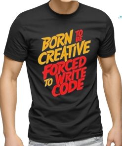 Born To The Creative Forced For Write Code Shirt