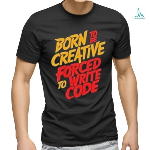 Born To The Creative Forced For Write Code Shirt