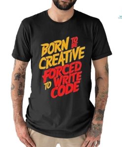 Born To The Creative Forced For Write Code Shirt