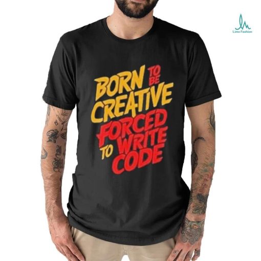 Born To The Creative Forced For Write Code Shirt