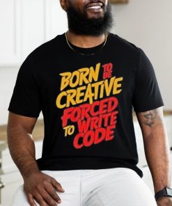 Born To The Creative Forced For Write Code Shirt