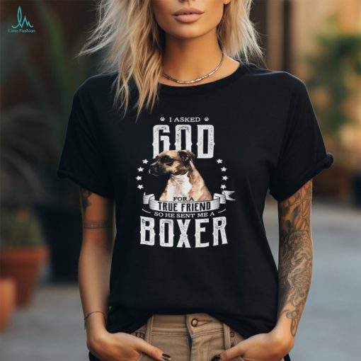 Boxer I Asked God For A True Friend Se He Sent Me A Boxer Boxers Dog Unisex T Shirt