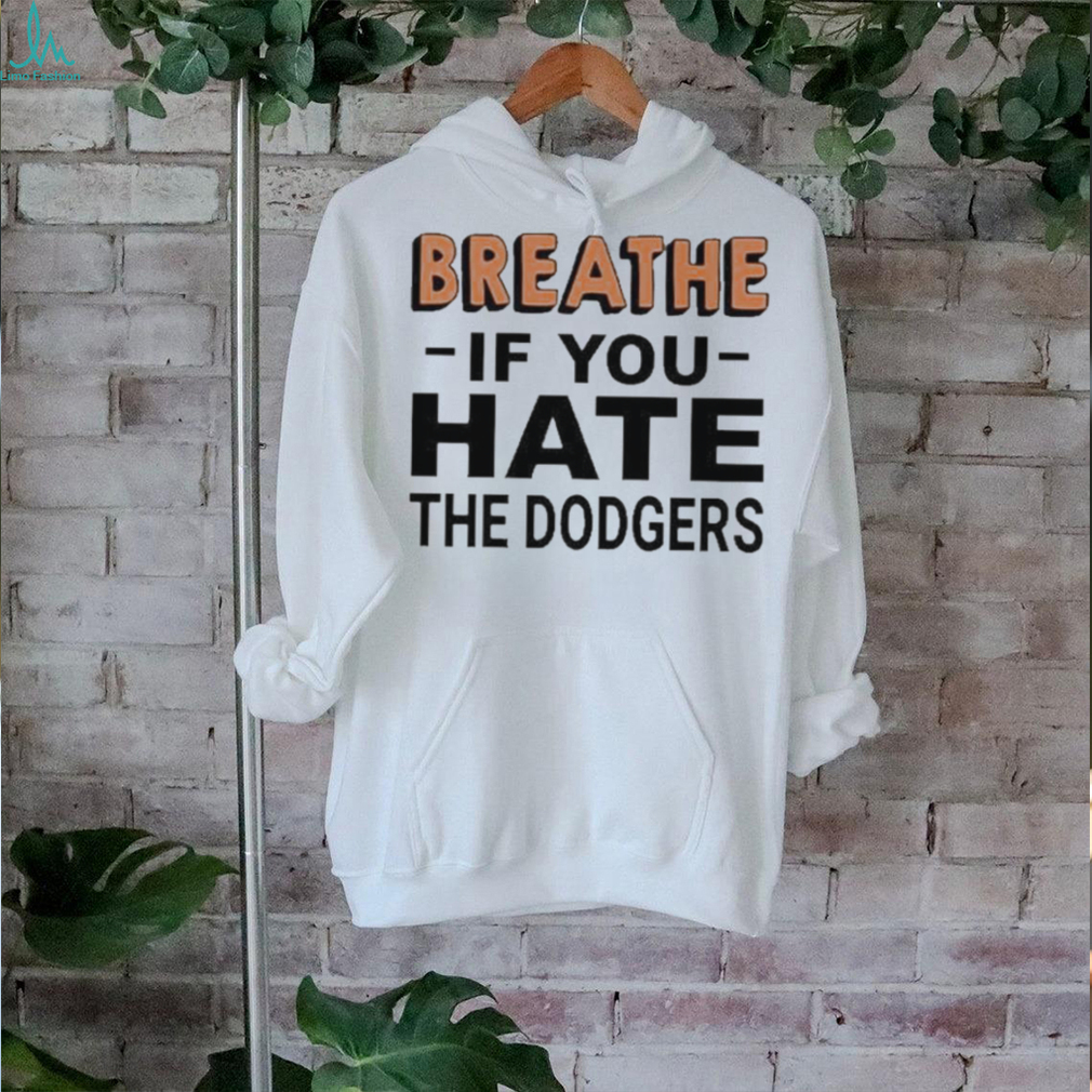 Breathe If You Hate The Dodgers T Shirt Breathe If You Hate The Dodgers T Shirt