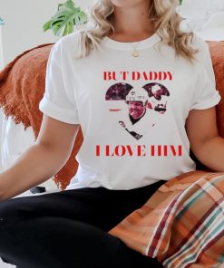 But Daddy I Love Him Phil Kessels Shirt