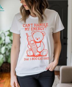 Can't Handle My Energy Dial 1 800 Eat Shit