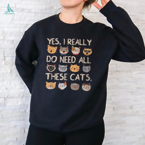 Cat Yes I Really Do Need All These Cats T Shirt
