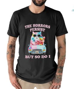 Cat the horrors persist but so do I shirt