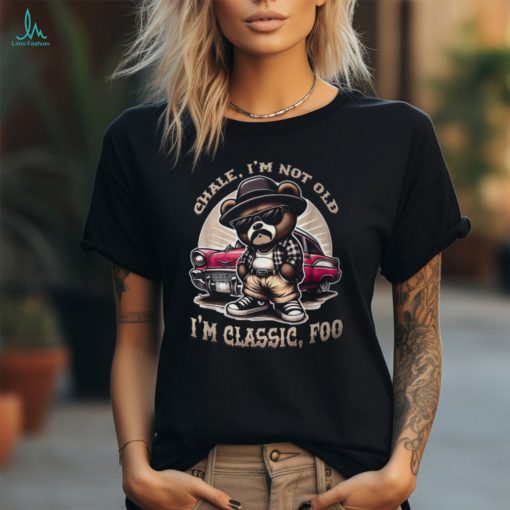 Chale Im Not Old Im Classic Foo Cholo Chicano Lowrider T Shirt