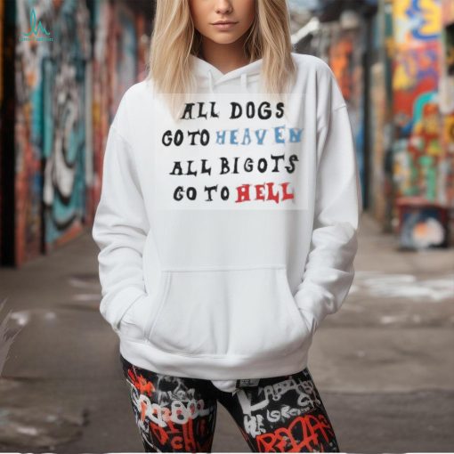 Change All Dogs Go To Heaven All Bigots Go To Hell T shirt
