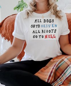 Change All Dogs Go To Heaven All Bigots Go To Hell T shirt