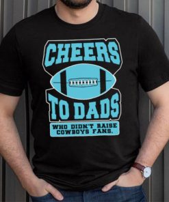 Cheers to dads who didn’t raise cowboys fans shirt