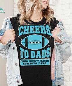 Cheers to dads who didn’t raise cowboys fans shirt