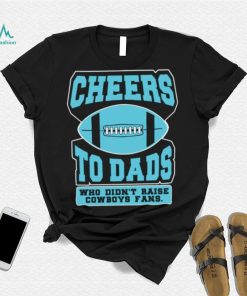 Cheers to dads who didn’t raise cowboys fans shirt
