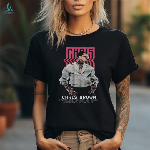 Chris brown haters keep on hating cause somebody’s gotta do it personalized 2024 shirt