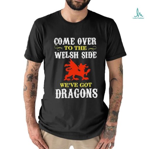 Come Over To The Welsh Side Wales Dragon Shirt