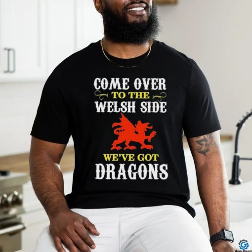 Come Over To The Welsh Side Wales Dragon Shirt