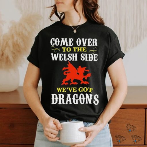 Come Over To The Welsh Side Wales Dragon Shirt