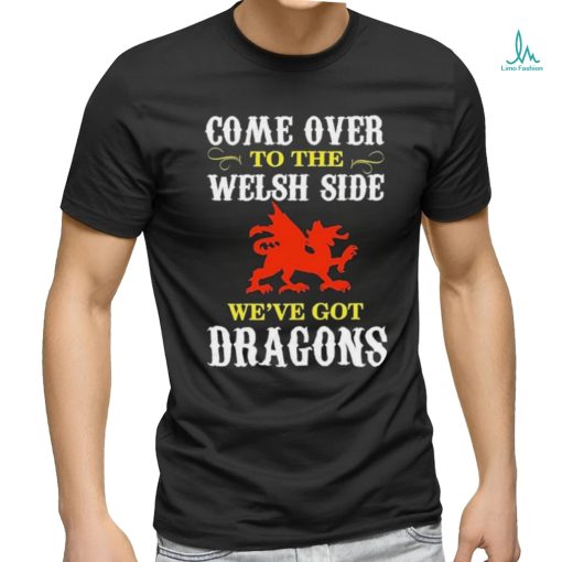 Come Over To The Welsh Side Wales Dragon Shirt