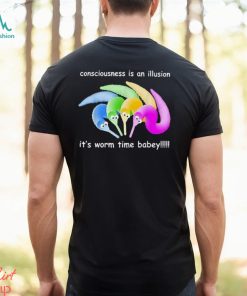 Consciousness Is An Illusion It’s Worm Time Babey Shirt, hoodie, sweater, long sleeve and tank top Consciousness Is An Illusion It’s Worm Time Babey Shirt