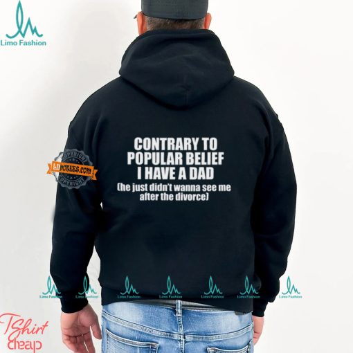 Contrary To Popular Belief I Have A Dad He Just Didn’T Wanna See Me After The Divorce Shirt