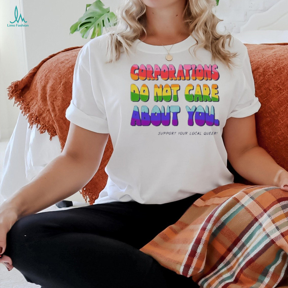 Corporations Do Not Care About You Support Your Local Queer shirt Corporations Do Not Care About You Support Your Local Queer shirt